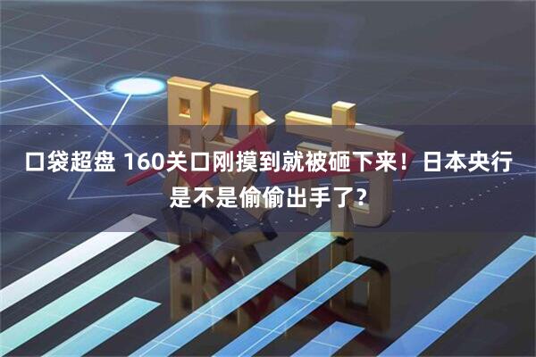 口袋超盘 160关口刚摸到就被砸下来！日本央行是不是偷偷出手了？