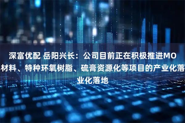 深富优配 岳阳兴长：公司目前正在积极推进MOFs材料、特种环氧树脂、硫膏资源化等项目的产业化落地